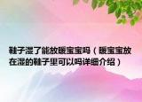 鞋子湿了能放暖宝宝吗（暖宝宝放在湿的鞋子里可以吗详细介绍）