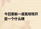 今日更新一滋莫塔塔开是一个什么梗