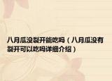 八月瓜没裂开能吃吗（八月瓜没有裂开可以吃吗详细介绍）