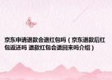 京东申请退款会退红包吗（京东退款后红包返还吗 退款红包会退回来吗介绍）