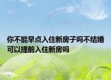 你不能早点入住新房子吗不结婚可以提前入住新房吗