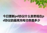 今日更新pd协议什么意思现在pd协议的最高充电功率是多少