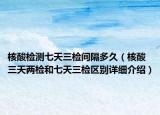 核酸检测七天三检间隔多久（核酸三天两检和七天三检区别详细介绍）