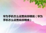 华为手机怎么设置底部横线（华为手机怎么设置底部横线）