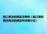 戴口罩涂防晒霜没事吧（戴口罩防晒还用涂防晒霜吗详细介绍）