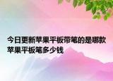 今日更新苹果平板带笔的是哪款苹果平板笔多少钱