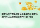 喝中药对注射新冠疫苗有影响吗（喝中药期间可以注射新冠疫苗吗详细介绍）