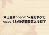 今日更新oppor15x跑分多少万oppor15x微信美颜怎么没有了