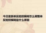 今日更新单反拍照模糊怎么调整单反拍照模糊是什么原因