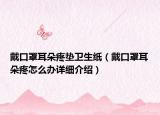 戴口罩耳朵疼垫卫生纸（戴口罩耳朵疼怎么办详细介绍）