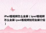 iPad看视频怎么全屏（ipad看视频怎么全屏 ipad看视频如何全屏介绍）