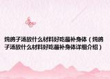 炖鸽子汤放什么材料好吃最补身体（炖鸽子汤放什么材料好吃最补身体详细介绍）