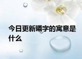 今日更新曦字的寓意是什么
