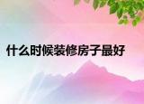 什么时候装修房子最好