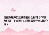 现在办理户口迁移需要什么材料（﻿﻿朋友们讲一下办理户口迁移需要什么材料介绍）