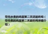带壳水煮的鸡蛋第二天还能吃吗（带壳煮的鸡蛋第二天能吃吗详细介绍）