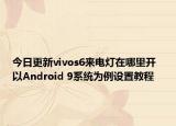 今日更新vivos6来电灯在哪里开  以Android 9系统为例设置教程