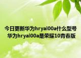 今日更新华为hryal00a什么型号  华为hryal00a是荣耀10青春版