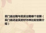 买门面出租与买房出租哪个划算（买门面还是买房好怎样比较划算介绍）