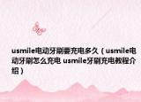 usmile电动牙刷要充电多久（usmile电动牙刷怎么充电 usmile牙刷充电教程介绍）