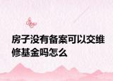 房子没有备案可以交维修基金吗怎么