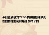 今日更新骁龙775G参数规格这款处理器的性能到底是什么样子的