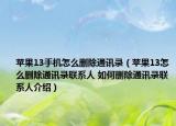 苹果13手机怎么删除通讯录（苹果13怎么删除通讯录联系人 如何删除通讯录联系人介绍）