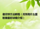 做月饼方法教程（月饼用什么面粉做最好详细介绍）