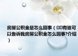 房屋公积金是怎么回事（﻿﻿有谁可以告诉我房屋公积金怎么回事?介绍）
