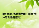 iphonexr怎么退出id（iphonexr怎么退出游戏）
