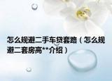 怎么规避二手车贷套路（怎么规避二套房高**介绍）