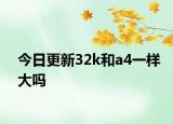 今日更新32k和a4一样大吗