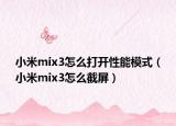 小米mix3怎么打开性能模式（小米mix3怎么截屏）
