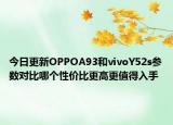 今日更新OPPOA93和vivoY52s参数对比哪个性价比更高更值得入手