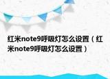 红米note9呼吸灯怎么设置（红米note9呼吸灯怎么设置）