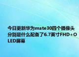 今日更新华为mate30四个摄像头分别是什么配备了6.7英寸FHD+OLED屏幕