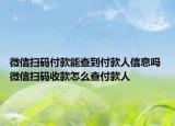 微信扫码付款能查到付款人信息吗 微信扫码收款怎么查付款人