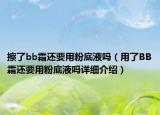 擦了bb霜还要用粉底液吗（用了BB霜还要用粉底液吗详细介绍）