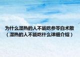 为什么湿热的人不能吃参苓白术散（湿热的人不能吃什么详细介绍）