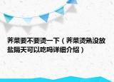 荠菜要不要烫一下（荠菜烫熟没放盐隔天可以吃吗详细介绍）