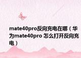 mate40pro反向充电在哪（华为mate40pro 怎么打开反向充电）
