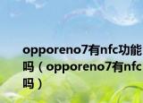 opporeno7有nfc功能吗（opporeno7有nfc吗）