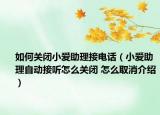 如何关闭小爱助理接电话（小爱助理自动接听怎么关闭 怎么取消介绍）