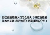 微信直播隐藏入口怎么进入（微信直播通知怎么关闭 微信如何关闭直播通知介绍）