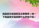 商品房交易流程及注意事项（问一下商品房交易需要什么手续介绍）