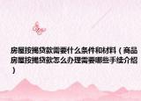房屋按揭贷款需要什么条件和材料（商品房屋按揭贷款怎么办理需要哪些手续介绍）