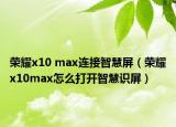 荣耀x10 max连接智慧屏（荣耀x10max怎么打开智慧识屏）