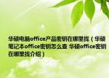 华硕电脑office产品密钥在哪里找（华硕笔记本office密钥怎么查 华硕office密钥在哪里找介绍）