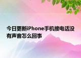 今日更新iPhone手机接电话没有声音怎么回事