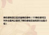 限价房转卖以后还是限价房吗（﻿﻿限价房可以对外出售吗之前买了限价房现在如何进行出售介绍）
